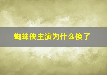 蜘蛛侠主演为什么换了