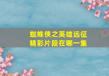 蜘蛛侠之英雄远征精彩片段在哪一集