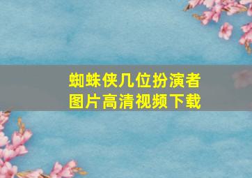 蜘蛛侠几位扮演者图片高清视频下载