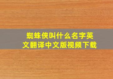 蜘蛛侠叫什么名字英文翻译中文版视频下载