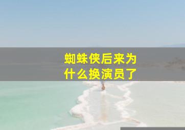 蜘蛛侠后来为什么换演员了