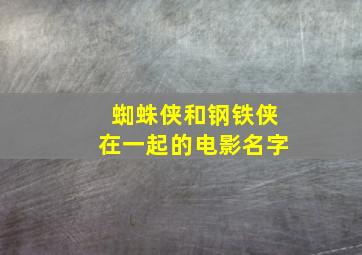 蜘蛛侠和钢铁侠在一起的电影名字