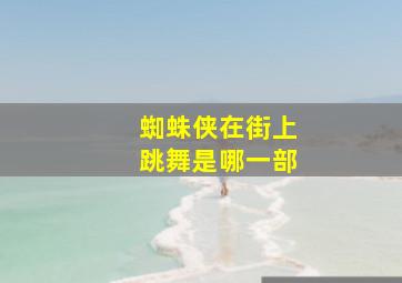 蜘蛛侠在街上跳舞是哪一部