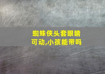 蜘蛛侠头套眼睛可动,小孩能带吗