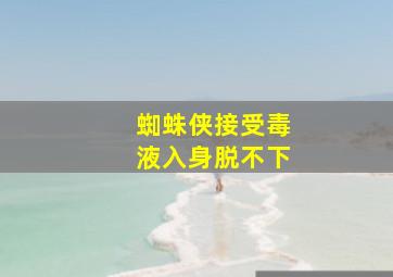 蜘蛛侠接受毒液入身脱不下