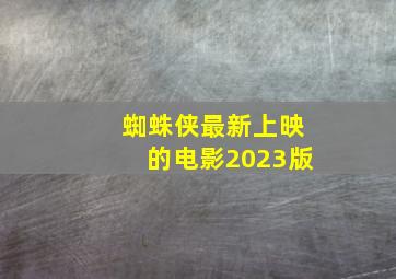 蜘蛛侠最新上映的电影2023版