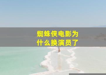 蜘蛛侠电影为什么换演员了