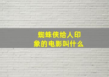 蜘蛛侠给人印象的电影叫什么