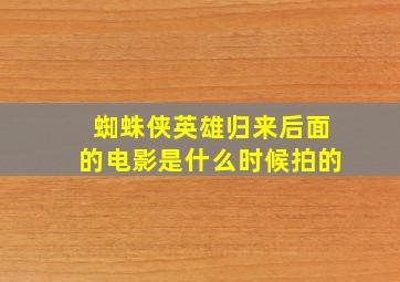 蜘蛛侠英雄归来后面的电影是什么时候拍的