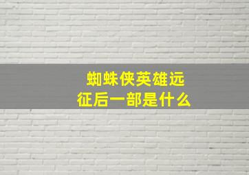 蜘蛛侠英雄远征后一部是什么