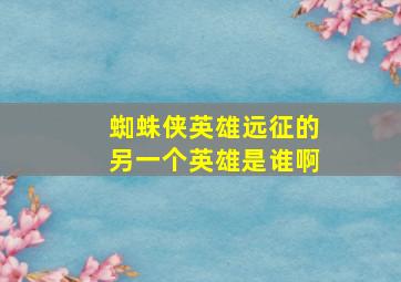 蜘蛛侠英雄远征的另一个英雄是谁啊