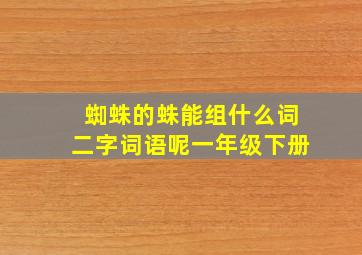 蜘蛛的蛛能组什么词二字词语呢一年级下册