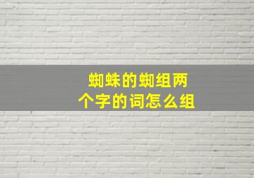 蜘蛛的蜘组两个字的词怎么组