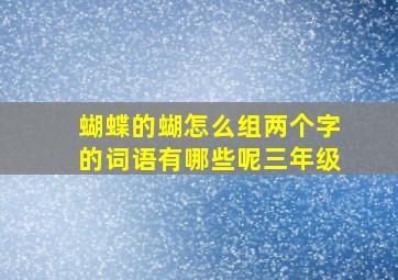 蝴蝶的蝴怎么组两个字的词语有哪些呢三年级