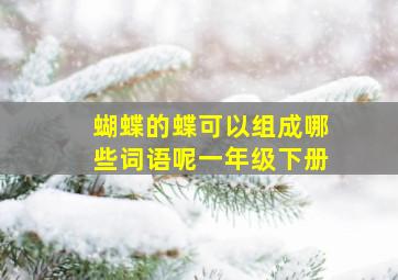 蝴蝶的蝶可以组成哪些词语呢一年级下册