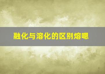 融化与溶化的区别熔嗯