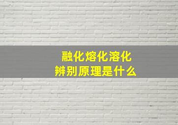 融化熔化溶化辨别原理是什么