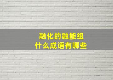 融化的融能组什么成语有哪些