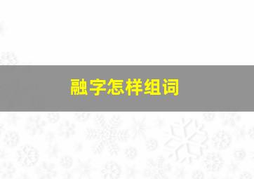 融字怎样组词