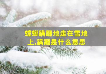 螳螂蹒跚地走在雪地上,蹒跚是什么意思