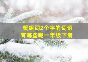 蟹组词2个字的词语有哪些呢一年级下册