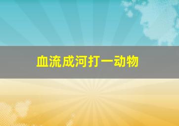 血流成河打一动物