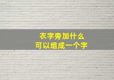 衣字旁加什么可以组成一个字