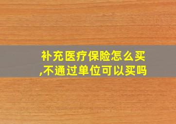 补充医疗保险怎么买,不通过单位可以买吗