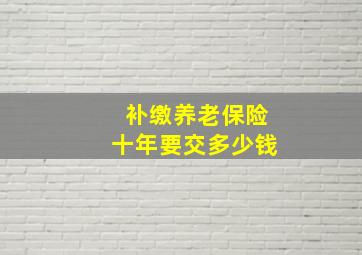 补缴养老保险十年要交多少钱