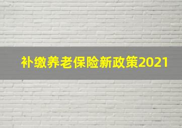 补缴养老保险新政策2021