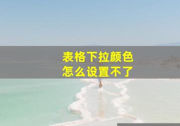 表格下拉颜色怎么设置不了