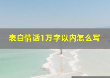 表白情话1万字以内怎么写