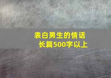 表白男生的情话长篇500字以上