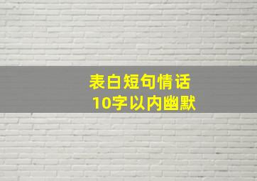 表白短句情话10字以内幽默