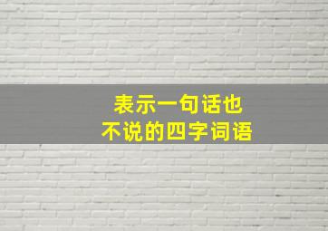 表示一句话也不说的四字词语