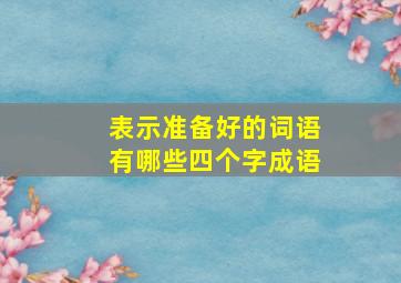 表示准备好的词语有哪些四个字成语