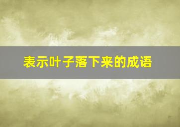 表示叶子落下来的成语