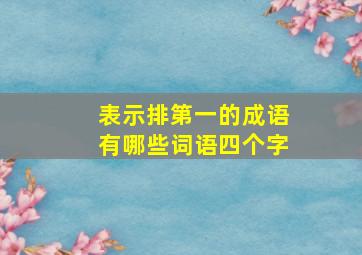 表示排第一的成语有哪些词语四个字