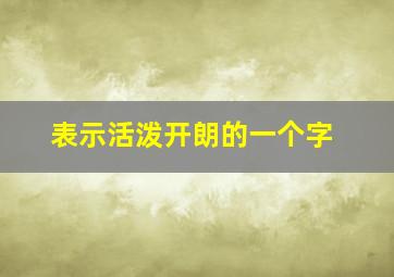 表示活泼开朗的一个字