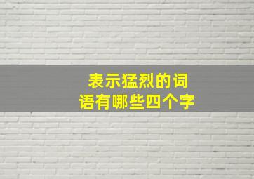 表示猛烈的词语有哪些四个字