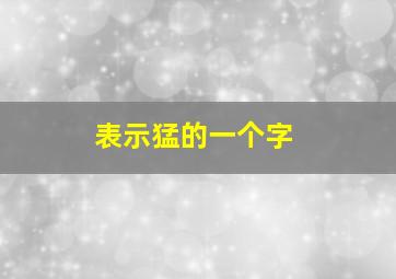 表示猛的一个字