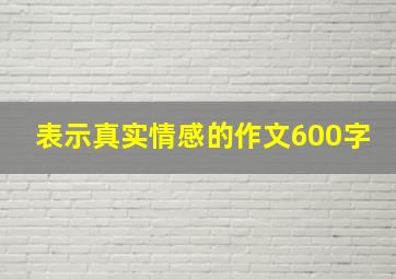 表示真实情感的作文600字