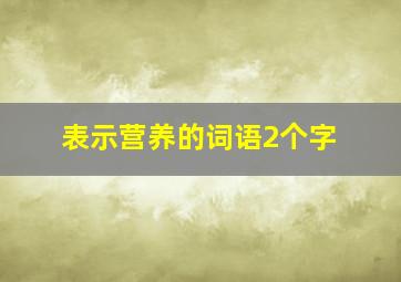 表示营养的词语2个字