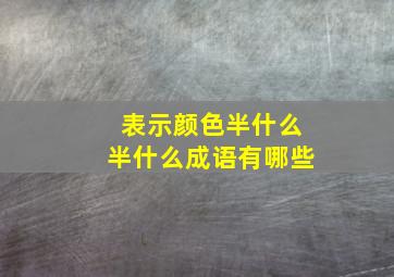 表示颜色半什么半什么成语有哪些