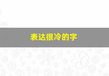 表达很冷的字