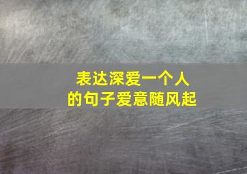 表达深爱一个人的句子爱意随风起