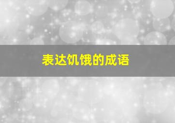 表达饥饿的成语