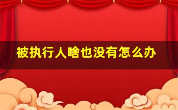 被执行人啥也没有怎么办