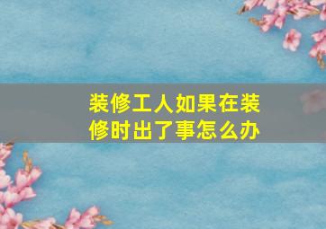 装修工人如果在装修时出了事怎么办