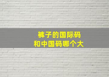 裤子的国际码和中国码哪个大